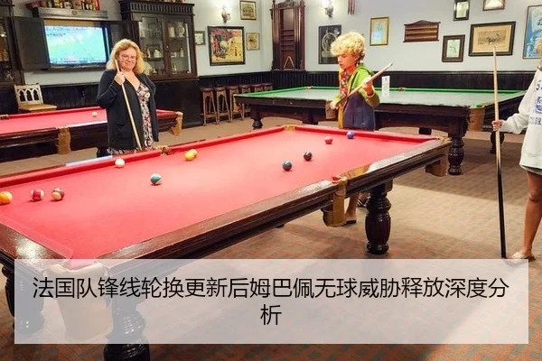 法国队锋线轮换更新后姆巴佩无球威胁释放深度分析