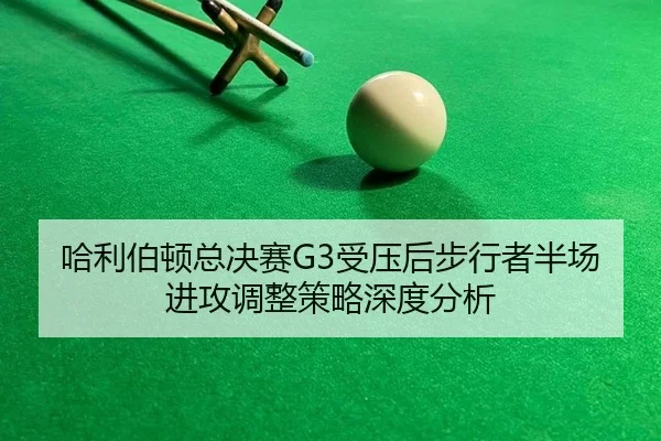 哈利伯顿总决赛G3受压后步行者半场进攻调整策略深度分析